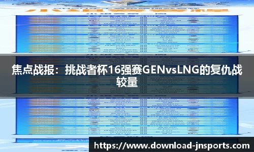 焦点战报：挑战者杯16强赛GENvsLNG的复仇战较量