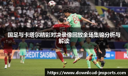 国足与卡塔尔精彩对决录像回放全场集锦分析与解读