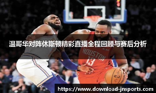 温哥华对阵休斯顿精彩直播全程回顾与赛后分析