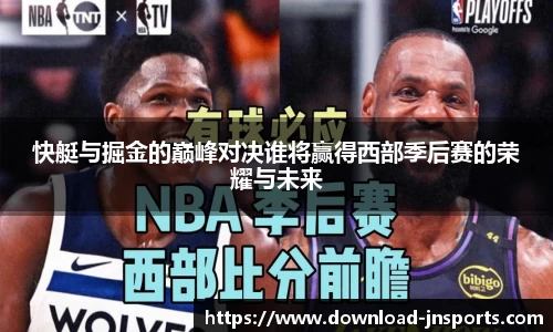 快艇与掘金的巅峰对决谁将赢得西部季后赛的荣耀与未来