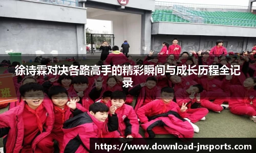徐诗霖对决各路高手的精彩瞬间与成长历程全记录