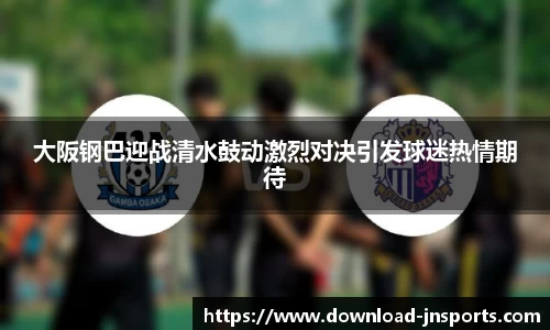 大阪钢巴迎战清水鼓动激烈对决引发球迷热情期待