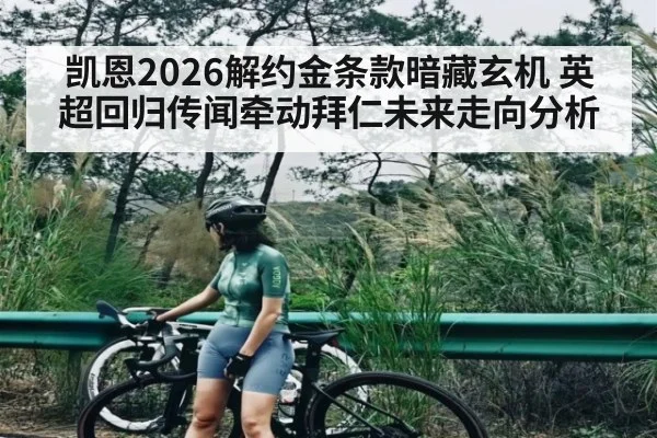 凯恩2026解约金条款暗藏玄机 英超回归传闻牵动拜仁未来走向分析