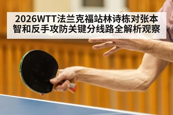 2026WTT法兰克福站林诗栋对张本智和反手攻防关键分线路全解析观察