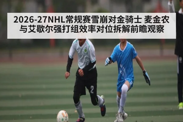 2026-27NHL常规赛雪崩对金骑士 麦金农与艾歇尔强打组效率对位拆解前瞻观察